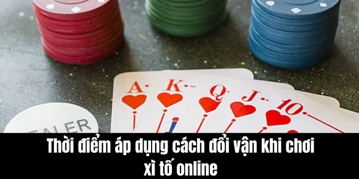 Cách đổi vận khi chơi xì tố online yêu cầu thời điểm chuẩn